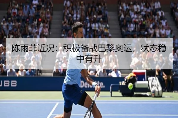 陈雨菲近况：积极备战巴黎奥运，状态稳中有升