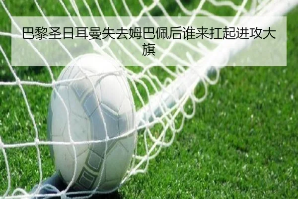 巴黎圣日耳曼失去姆巴佩后谁来扛起进攻大旗